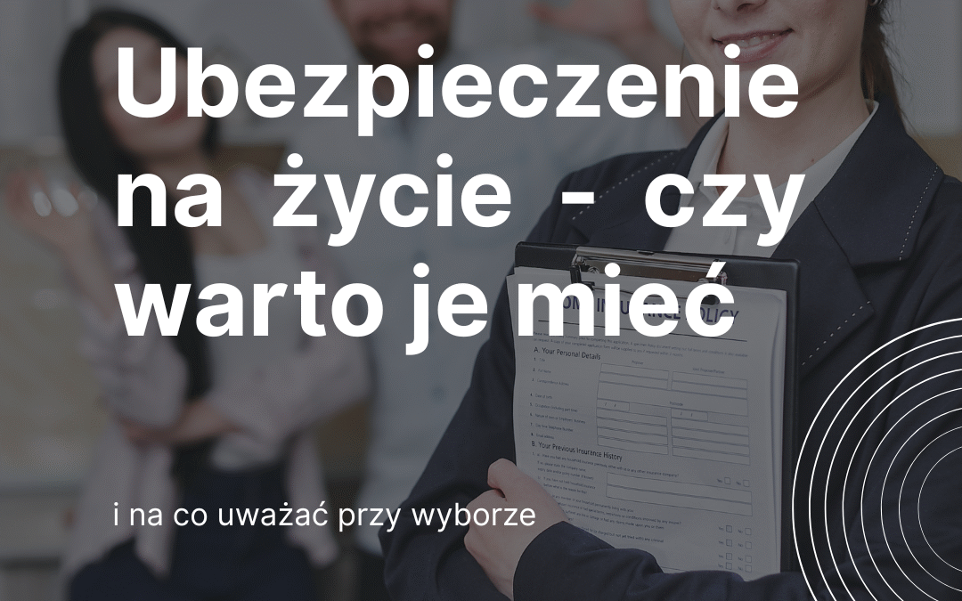 Ubezpieczenie na życie – czy warto je mieć w 2025 roku i na co uważać?